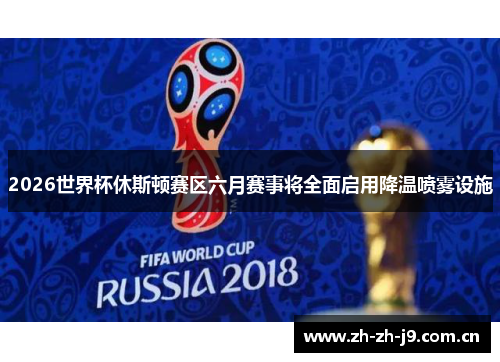 2026世界杯休斯顿赛区六月赛事将全面启用降温喷雾设施 2026世界杯休斯顿赛区六月赛事将全面启用降温喷雾设施