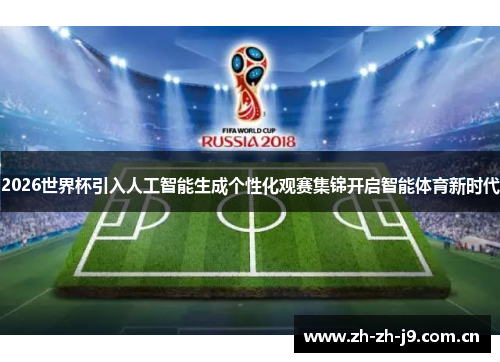 2026世界杯引入人工智能生成个性化观赛集锦开启智能体育新时代 2026世界杯引入人工智能生成个性化观赛集锦开启智能体育新时代